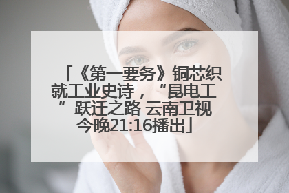 《第一要务》铜芯织就工业史诗，“昆电工”跃迁之路 云南卫视今晚21:16播出