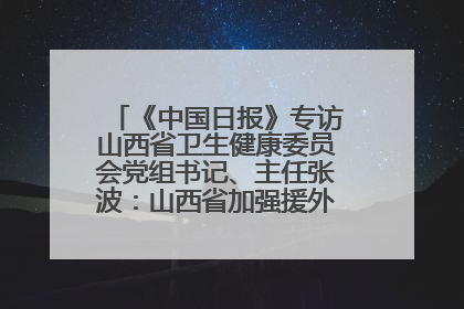 《中国日报》专访山西省卫生健康委员会党组书记、主任张波：山西省加强援外医疗工作 构建中非卫生健康共同体