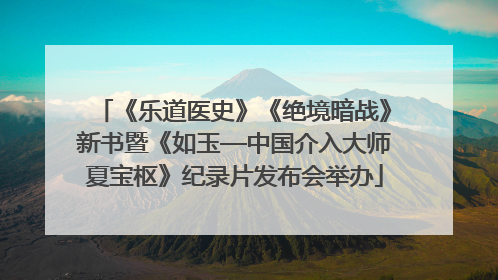 《乐道医史》《绝境暗战》新书暨《如玉—中国介入大师夏宝枢》纪录片发布会举办