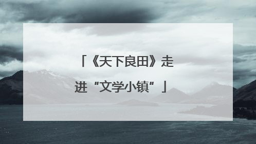 《天下良田》走进“文学小镇”