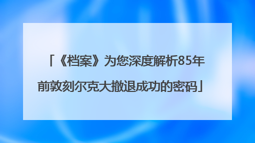 《档案》为您深度解析85年前敦刻尔克大撤退成功的密码