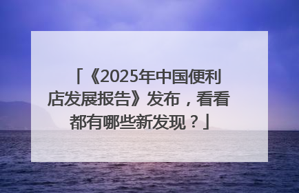 《2025年中国便利店发展报告》发布，看看都有哪些新发现？