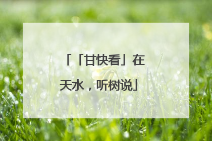 「甘快看」在天水，听树说