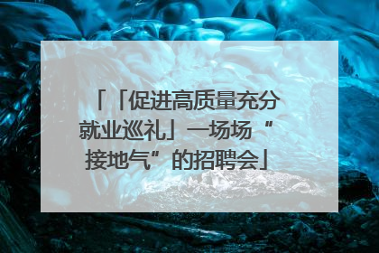 「促进高质量充分就业巡礼」一场场“接地气”的招聘会