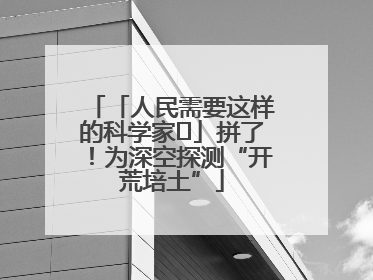 「人民需要这样的科学家⑭」拼了！为深空探测“开荒培土”