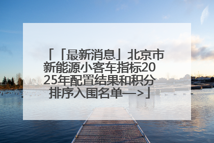 「最新消息」北京市新能源小客车指标2025年配置结果和积分排序入围名单—>