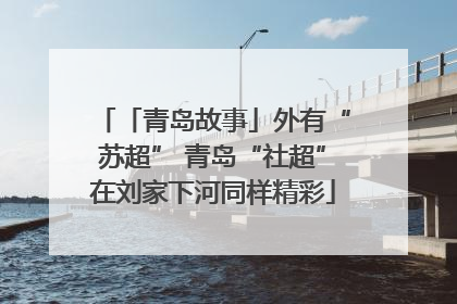 「青岛故事」外有“苏超” 青岛“社超”在刘家下河同样精彩