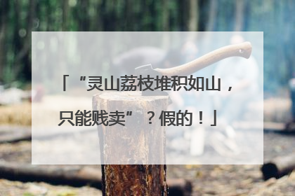 “灵山荔枝堆积如山，只能贱卖”？假的！