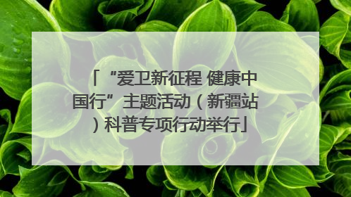 “爱卫新征程 健康中国行”主题活动（新疆站）科普专项行动举行