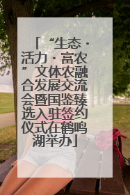“生态・活力・富农”文体农融合发展交流会暨国鉴臻选入驻签约仪式在鹤鸣湖举办
