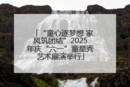 “童心逐梦想 家风筑团结”2025年庆“六一”童星秀艺术展演举行