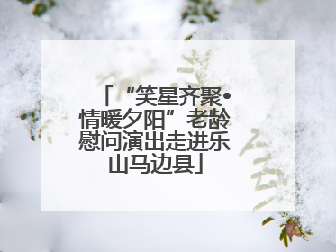 “笑星齐聚•情暖夕阳”老龄慰问演出走进乐山马边县