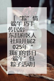 “粽”情端午 巧手传民俗——东昌府区人社局开展2025年“我们的节日·端午”包粽子活动