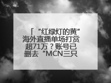 “红绿灯的黄”海外直播单场打赏超71万？账号已删去“MCN三只羊”标识