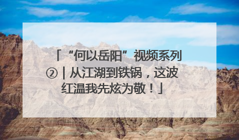 “何以岳阳”视频系列②｜从江湖到铁锅，这波红温我先炫为敬！