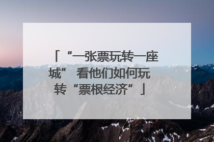 “一张票玩转一座城” 看他们如何玩转“票根经济”