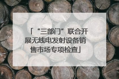 “三部门”联合开展无线电发射设备销售市场专项检查