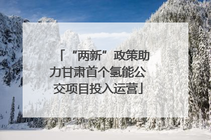 “两新”政策助力甘肃首个氢能公交项目投入运营