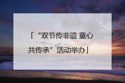 “双节传非遗 童心共传承”活动举办