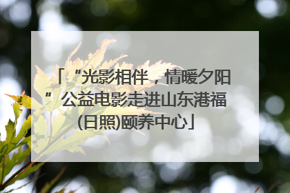 “光影相伴，情暖夕阳”公益电影走进山东港福(日照)颐养中心