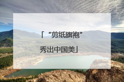 “剪纸旗袍” 秀出中国美