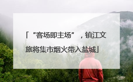 “客场即主场”，镇江文旅将集市烟火带入盐城