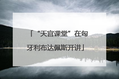 “天宫课堂”在匈牙利布达佩斯开讲