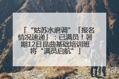“姑苏水磨调”「报名情况速递」：已满员！暑期12日昆曲基础培训班将“满员启航”