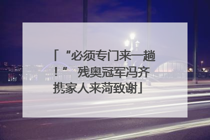 “必须专门来一趟！” 残奥冠军冯齐携家人来菏致谢
