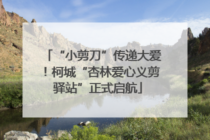 “小剪刀”传递大爱！柯城“杏林爱心义剪驿站”正式启航