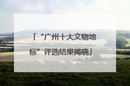 “广州十大文物地标”评选结果揭晓