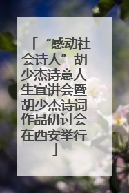 “感动社会诗人”胡少杰诗意人生宣讲会暨胡少杰诗词作品研讨会在西安举行