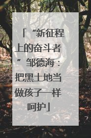 “新征程上的奋斗者”邹德海：把黑土地当做孩子一样呵护
