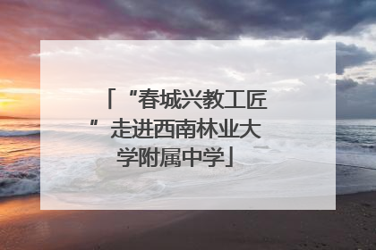 “春城兴教工匠”走进西南林业大学附属中学