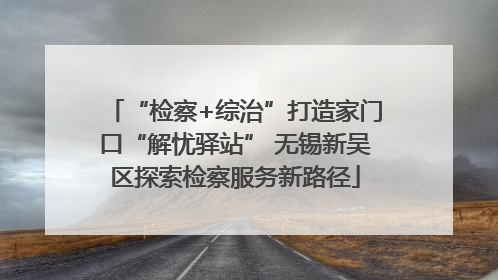 “检察+综治”打造家门口“解忧驿站” 无锡新吴区探索检察服务新路径