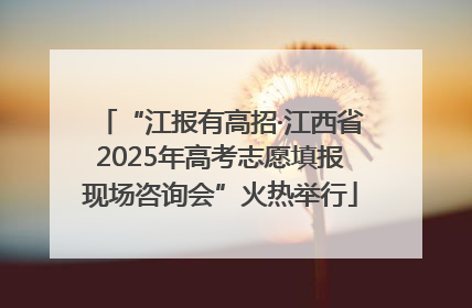 “江报有高招·江西省2025年高考志愿填报现场咨询会”火热举行