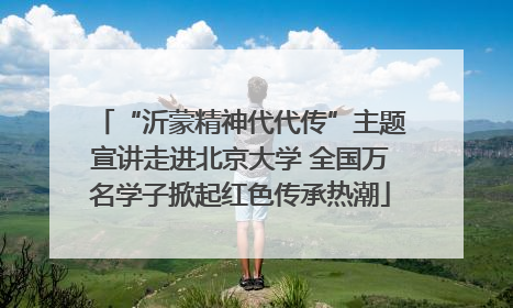 “沂蒙精神代代传”主题宣讲走进北京大学 全国万名学子掀起红色传承热潮