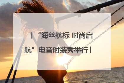 “海丝航标 时尚启航”电音时装秀举行