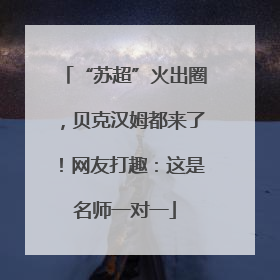 “苏超”火出圈，贝克汉姆都来了！网友打趣：这是名师一对一