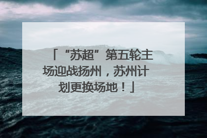 “苏超”第五轮主场迎战扬州，苏州计划更换场地！
