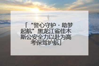 “警心守护・助梦起航”黑龙江省佳木斯公安全力以赴为高考保驾护航