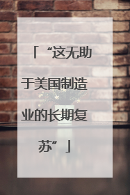 “这无助于美国制造业的长期复苏”