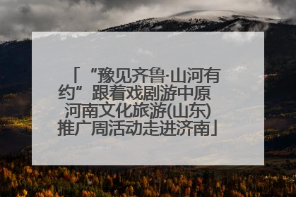 “豫见齐鲁·山河有约”跟着戏剧游中原 河南文化旅游(山东)推广周活动走进济南