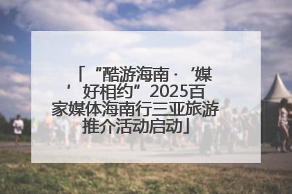 “酷游海南 ·‘媒’好相约”2025百家媒体海南行三亚旅游推介活动启动