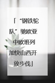 “钢铁驼队”驰欧亚 中欧班列加快山西开放步伐