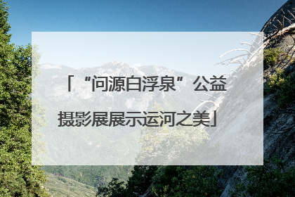 “问源白浮泉”公益摄影展展示运河之美