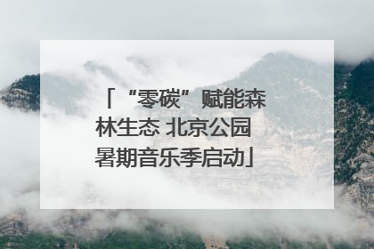 “零碳”赋能森林生态 北京公园暑期音乐季启动