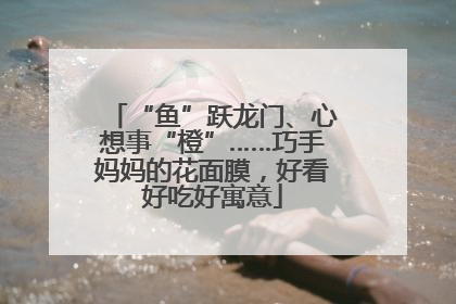 “鱼”跃龙门、心想事“橙”……巧手妈妈的花面膜，好看好吃好寓意