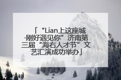 “Lian上这座城·刚好遇见你”济南第三届“海右人才节”文艺汇演成功举办