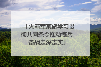 火箭军某旅学习贯彻共同条令推动练兵备战走深走实